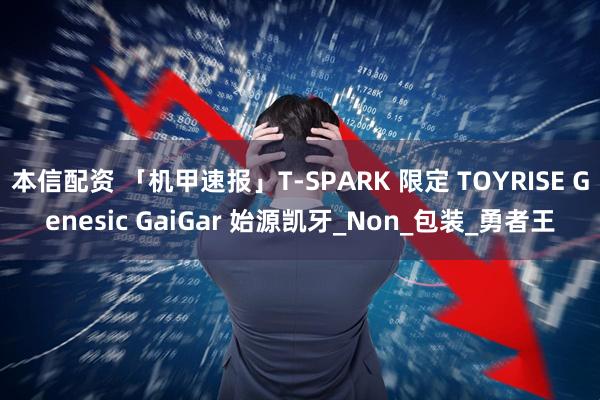 本信配资 「机甲速报」T-SPARK 限定 TOYRISE Genesic GaiGar 始源凯牙_Non_包装_勇者王