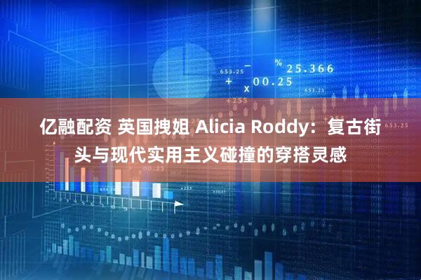 亿融配资 英国拽姐 Alicia Roddy：复古街头与现代实用主义碰撞的穿搭灵感