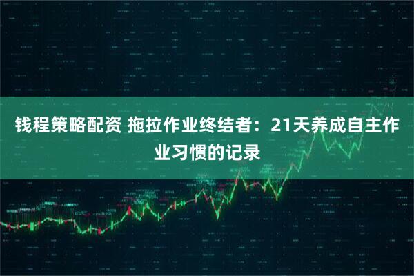 钱程策略配资 拖拉作业终结者：21天养成自主作业习惯的记录